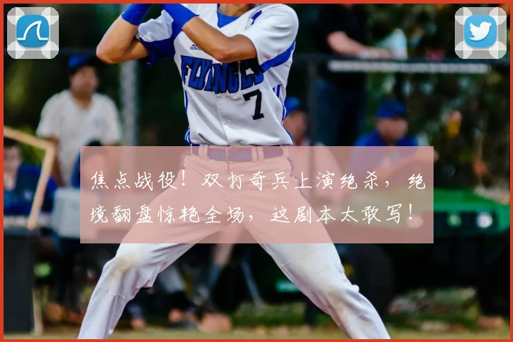 焦点战役！双打奇兵上演绝杀，绝境翻盘惊艳全场，这剧本太敢写！