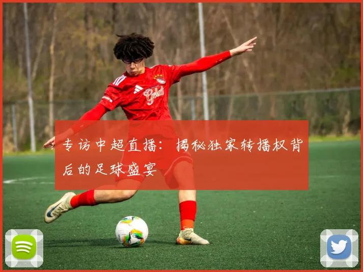 专访中超直播：揭秘独家转播权背后的足球盛宴