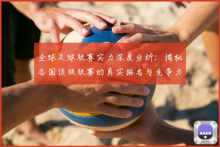 全球足球联赛实力深度分析：揭秘各国顶级联赛的真实排名与竞争力