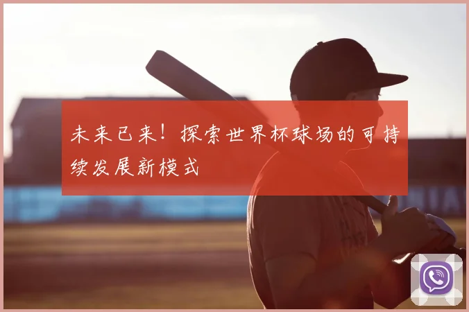 未来已来！探索世界杯球场的可持续发展新模式