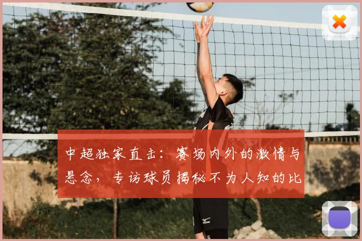 中超独家直击：赛场内外的激情与悬念，专访球员揭秘不为人知的比赛瞬间