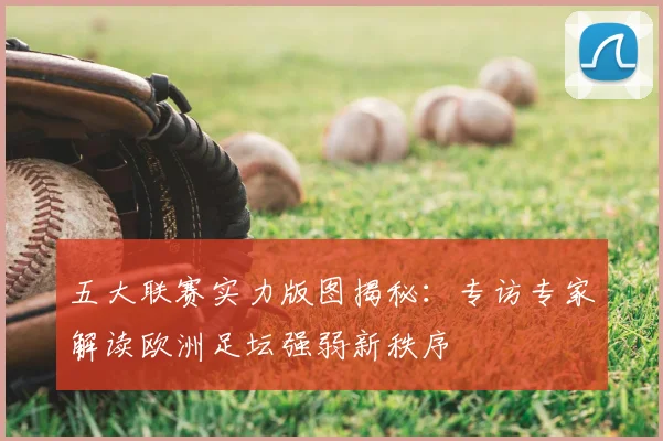 五大联赛实力版图揭秘：专访专家解读欧洲足坛强弱新秩序