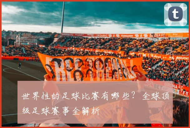 世界性的足球比赛有哪些？全球顶级足球赛事全解析