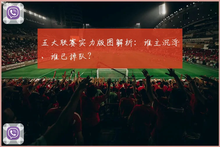 五大联赛实力版图解析：谁主沉浮，谁已掉队？