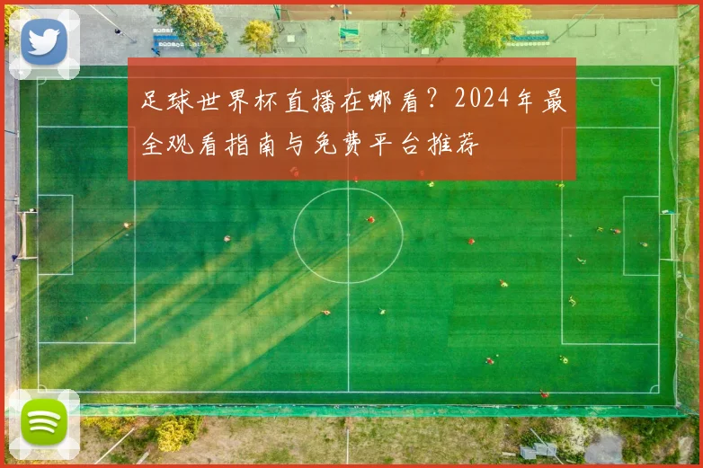 足球世界杯直播在哪看？2024年最全观看指南与免费平台推荐
