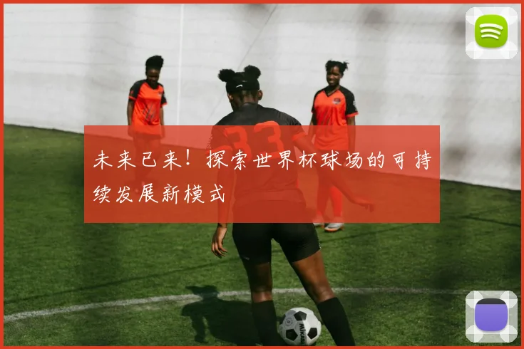 未来已来！探索世界杯球场的可持续发展新模式