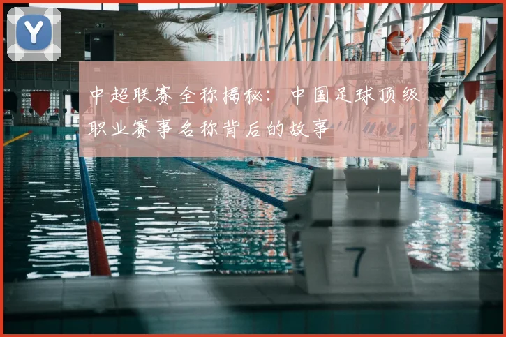 中超联赛全称揭秘：中国足球顶级职业赛事名称背后的故事